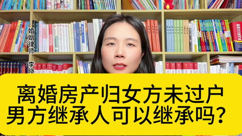杭州婚姻律师 离婚房产归女方未过户,男方继承人有权分割吗