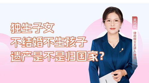 关巧红律师解读 独生子女不结婚不生子，遗产是否归国家所有